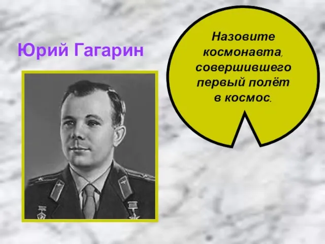 Назовите космонавта, совершившего первый полёт в космос. Юрий Гагарин