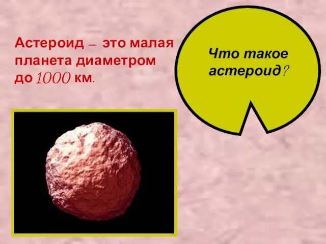 Что такое астероид? Астероид – это малая планета диаметром до 1000 км.