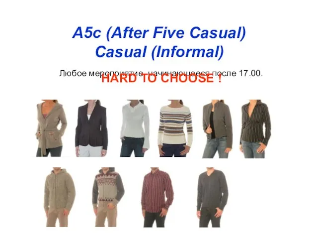 A5c (After Five Casual) Casual (Informal) Любое мероприятие, начинающееся после 17.00. HARD TO CHOOSE !