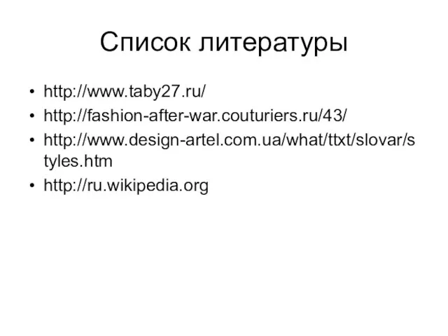 Список литературы http://www.taby27.ru/ http://fashion-after-war.couturiers.ru/43/ http://www.design-artel.com.ua/what/ttxt/slovar/styles.htm http://ru.wikipedia.org