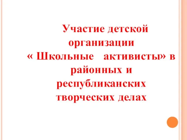 Участие детской организации « Школьные активисты» в районных и республиканских творческих делах