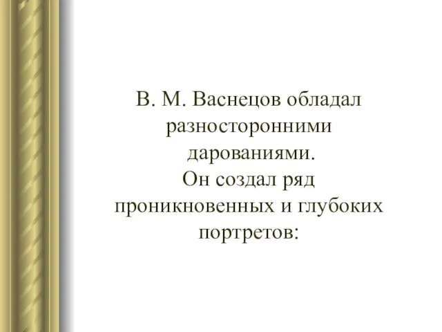 В. М. Васнецов обладал разносторонними дарованиями. Он создал ряд проникновенных и глубоких портретов: