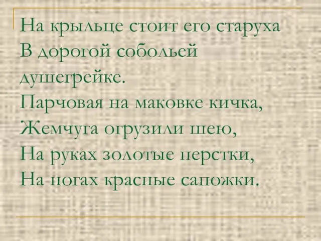 На крыльце стоит его старуха В дорогой собольей душегрейке. Парчовая на маковке