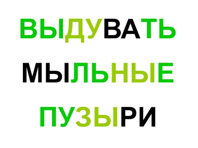 ВЫДУВАТЬ МЫЛЬНЫЕ ПУЗЫРИ