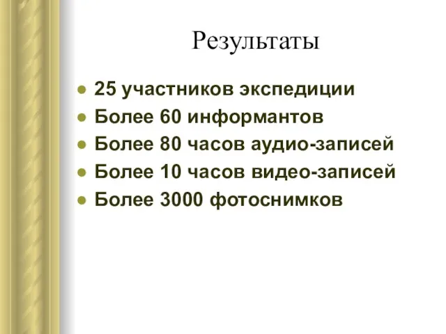 Результаты 25 участников экспедиции Более 60 информантов Более 80 часов аудио-записей Более