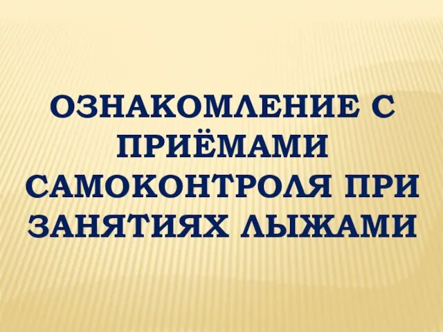 ОЗНАКОМЛЕНИЕ С ПРИЁМАМИ САМОКОНТРОЛЯ ПРИ ЗАНЯТИЯХ ЛЫЖАМИ