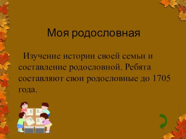 Моя родословная Изучение истории своей семьи и составление родословной. Ребята составляют свои родословные до 1705 года.