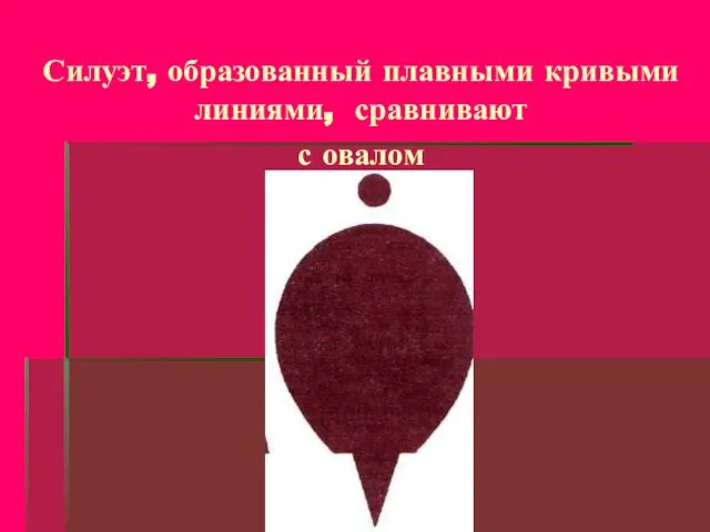 Силуэт, образованный плавными кривыми линиями, сравнивают с овалом