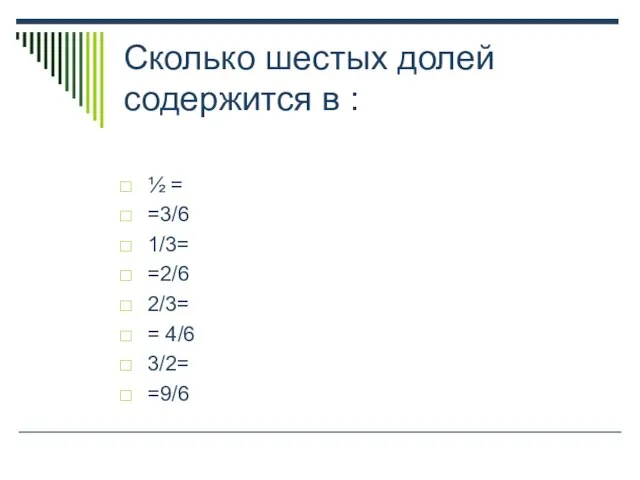 Сколько шестых долей содержится в : ½ = =3/6 1/3= =2/6 2/3= = 4/6 3/2= =9/6