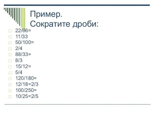 Пример. Сократите дроби: 22/66= 11/33 50/100= 2/4 88/33= 8/3 15/12= 5/4 120/180= 12/18=2/3 100/250= 10/25=2/5