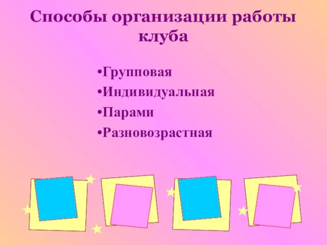 Способы организации работы клуба Групповая Индивидуальная Парами Разновозрастная