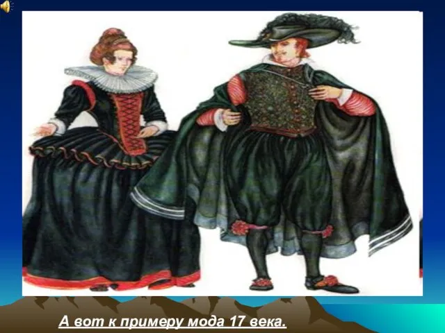 А вот к примеру мода 17 века.