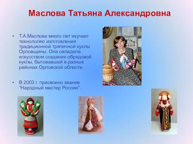 Маслова Татьяна Александровна Т.А.Маслова много лет изучает технологию изготовления традиционной тряпичной куклы