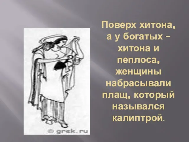 Поверх хитона, а у богатых – хитона и пеплоса, женщины набрасывали плащ, который назывался калиптрой.