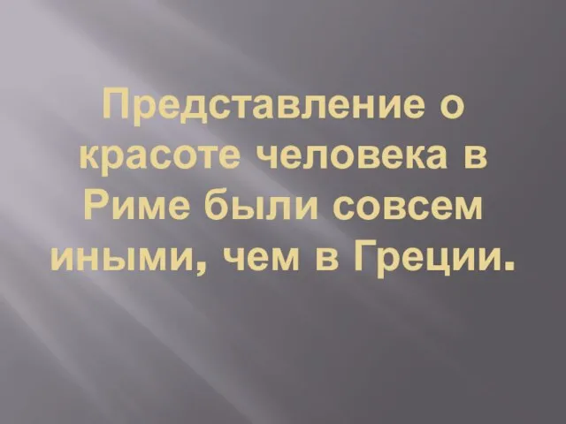 Представление о красоте человека в Риме были совсем иными, чем в Греции.