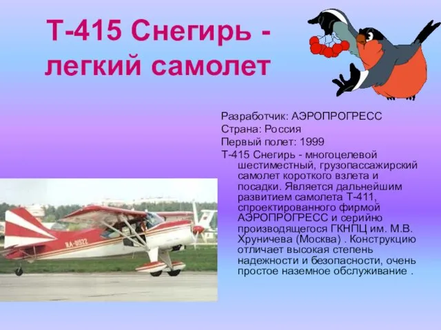 Т-415 Снегирь - легкий самолет Разработчик: АЭРОПРОГРЕСС Страна: Россия Первый полет: 1999