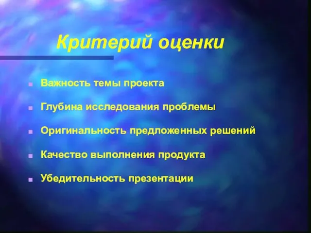 Критерий оценки Важность темы проекта Глубина исследования проблемы Оригинальность предложенных решений Качество выполнения продукта Убедительность презентации