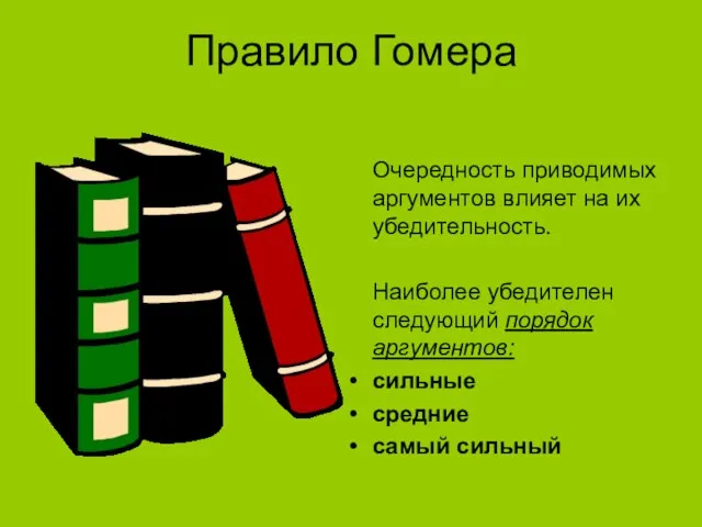 Правило Гомера Очередность приводимых аргументов влияет на их убедительность. Наиболее убедителен следующий