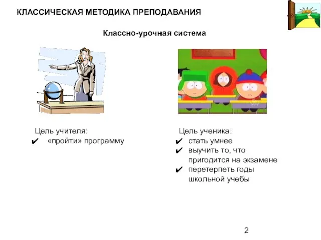 Классно-урочная система Цель учителя: «пройти» программу Цель ученика: стать умнее выучить то,