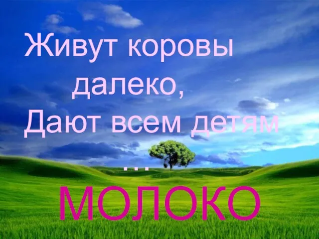 МОЛОКО Живут коровы далеко, Дают всем детям …