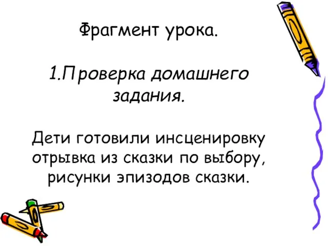 Фрагмент урока. 1.Проверка домашнего задания. Дети готовили инсценировку отрывка из сказки по выбору, рисунки эпизодов сказки.