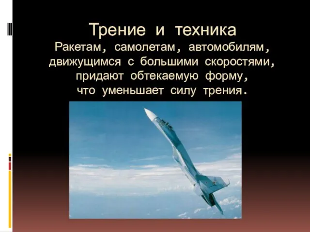 Трение и техника Ракетам, самолетам, автомобилям, движущимся с большими скоростями, придают обтекаемую