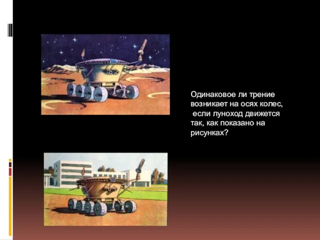 Одинаковое ли трение возникает на осях колес, если луноход движется так, как показано на рисунках?