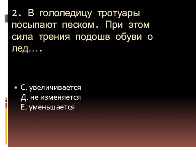 2. В гололедицу тротуары посыпают песком. При этом сила трения подошв обуви