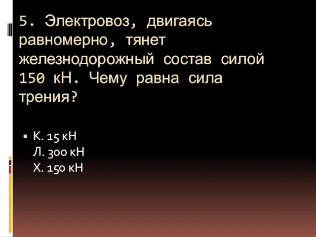 5. Электровоз, двигаясь равномерно, тянет железнодорожный состав силой 150 кН. Чему равна