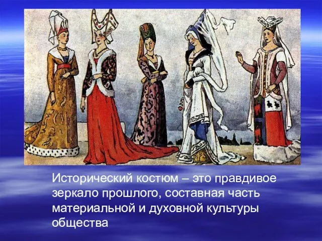 Исторический костюм – это правдивое зеркало прошлого, составная часть материальной и духовной культуры общества