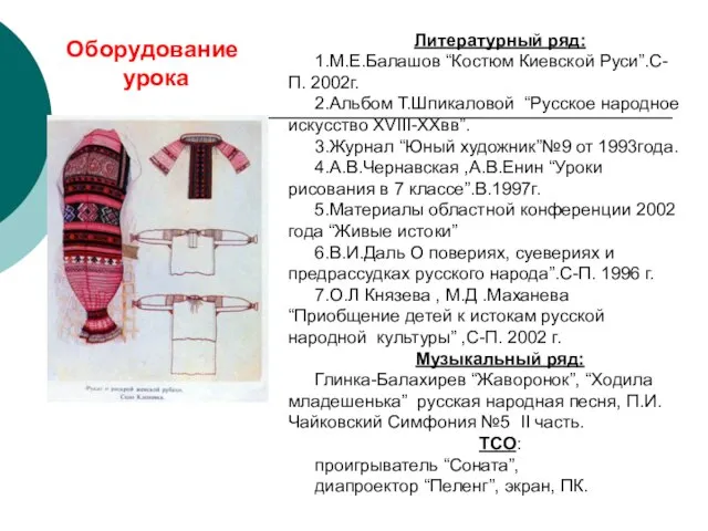 Литературный ряд: 1.М.Е.Балашов “Костюм Киевской Руси”.С-П. 2002г. 2.Альбом Т.Шпикаловой “Русское народное искусство