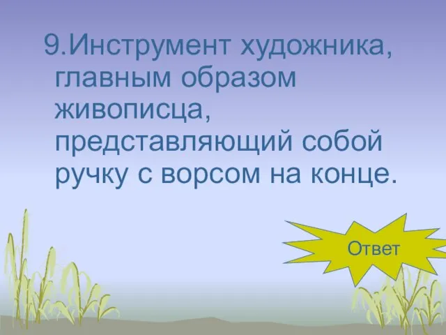 9.Инструмент художника, главным образом живописца, представляющий собой ручку с ворсом на конце. кисть Ответ