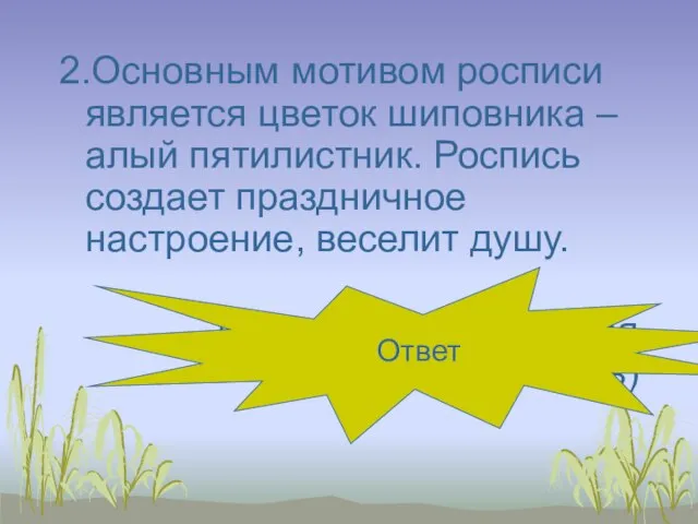 2.Основным мотивом росписи является цветок шиповника – алый пятилистник. Роспись создает праздничное