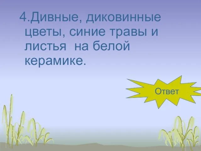 4.Дивные, диковинные цветы, синие травы и листья на белой керамике. гжель Ответ