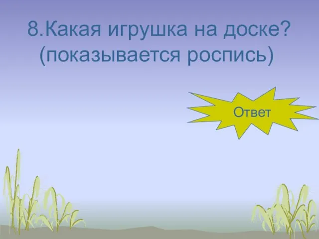 8.Какая игрушка на доске? (показывается роспись) городец Ответ