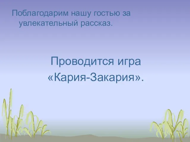 Поблагодарим нашу гостью за увлекательный рассказ. Проводится игра «Кария-Закария».