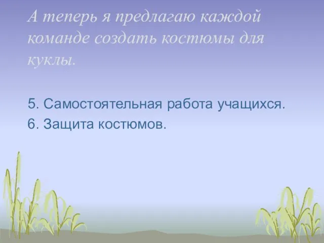 А теперь я предлагаю каждой команде создать костюмы для куклы. 5. Самостоятельная