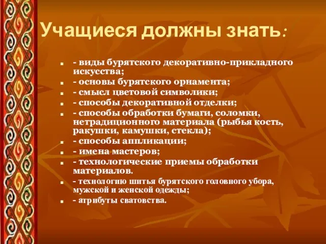 Учащиеся должны знать: - виды бурятского декоративно-прикладного искусства; - основы бурятского орнамента;