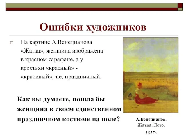 Ошибки художников На картине А.Венецианова «Жатва», женщина изображена в красном сарафане, а