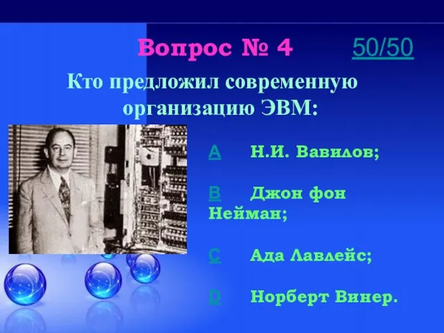 Вопрос № 4 Кто предложил современную организацию ЭВМ: A Н.И. Вавилов; B