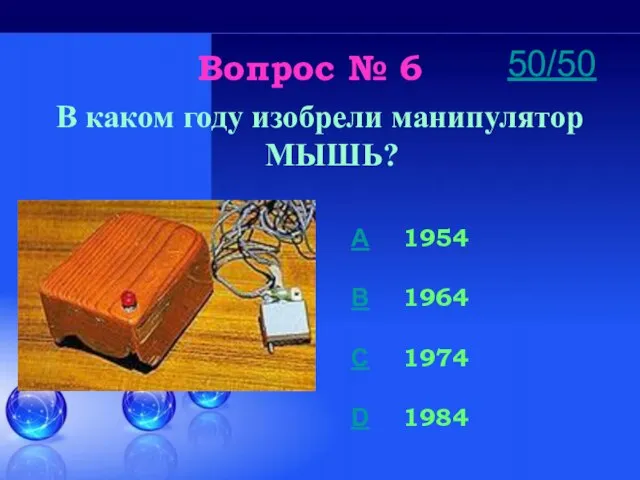 Вопрос № 6 В каком году изобрели манипулятор МЫШЬ? A 1954 B