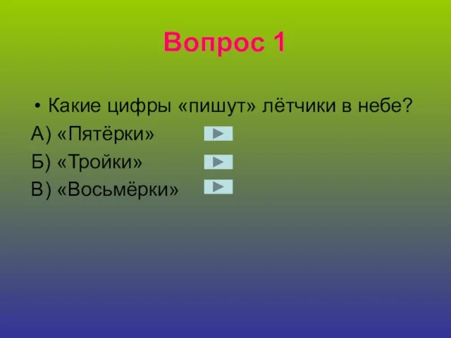 Вопрос 1 Какие цифры «пишут» лётчики в небе? А) «Пятёрки» Б) «Тройки» В) «Восьмёрки»