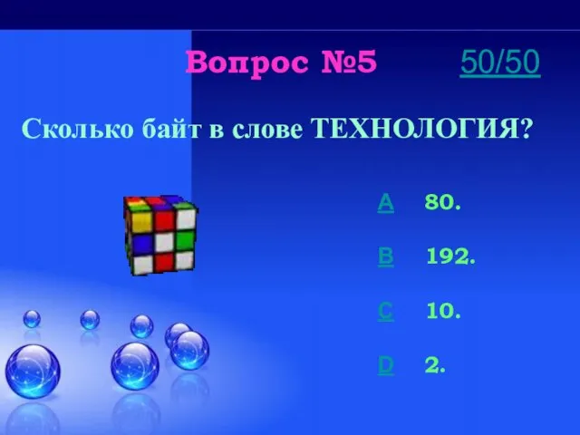 Вопрос №5 Сколько байт в слове ТЕХНОЛОГИЯ? A 80. B 192. C 10. D 2. 50/50