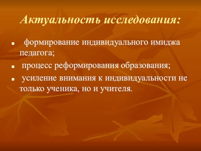 Актуальность исследования: формирование индивидуального имиджа педагога; процесс реформирования образования; усиление внимания к