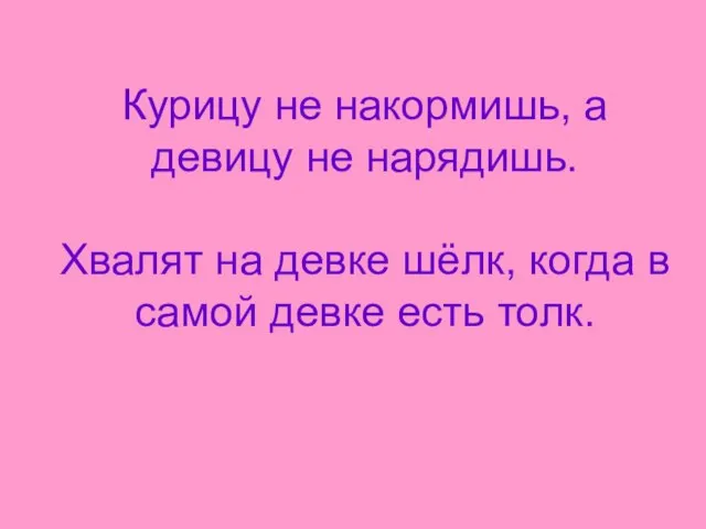 Курицу не накормишь, а девицу не нарядишь. Хвалят на девке шёлк, когда