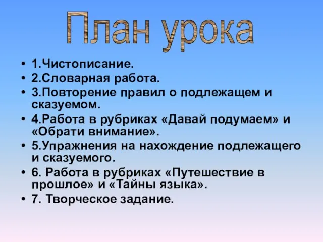 1.Чистописание. 2.Словарная работа. 3.Повторение правил о подлежащем и сказуемом. 4.Работа в рубриках