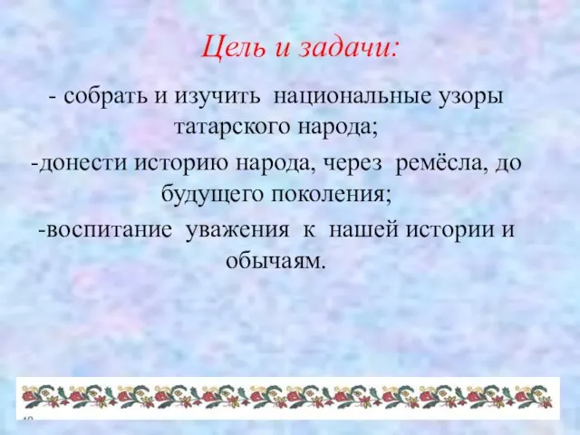 Цель и задачи: - собрать и изучить национальные узоры татарского народа; -донести