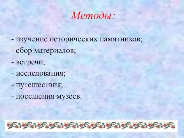 Методы: - изучение исторических памятников; - сбор материалов; - встречи; - исследования;