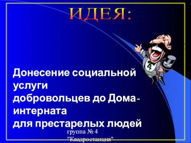 группа № 4 "Квадростанция" ИДЕЯ: Донесение социальной услуги добровольцев до Дома-интерната для престарелых людей