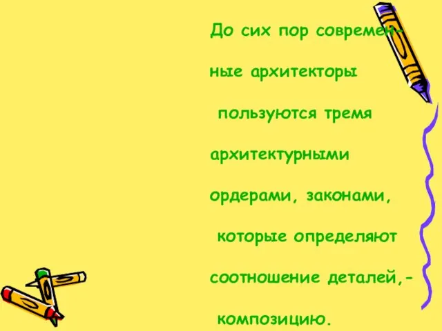 До сих пор современ- ные архитекторы пользуются тремя архитектурными ордерами, законами, которые определяют соотношение деталей,- композицию.